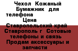 Чехол (Кожаный Бумажник) для телефона Samsung Galaxy  › Цена ­ 700 - Ставропольский край, Ставрополь г. Сотовые телефоны и связь » Продам аксессуары и запчасти   